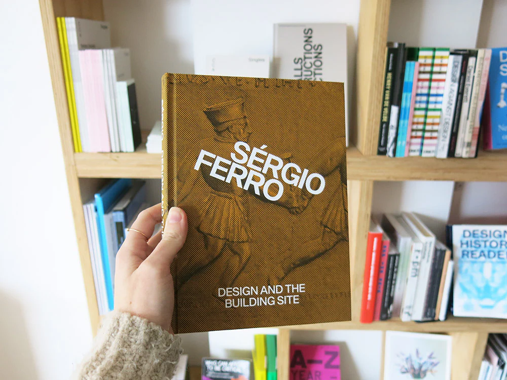 Sérgio Ferro – Design and the Building Site and Complementary Essays